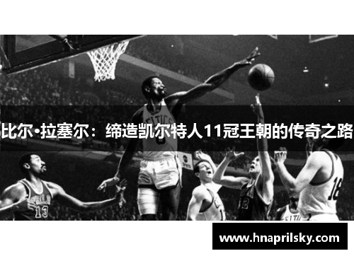比尔·拉塞尔：缔造凯尔特人11冠王朝的传奇之路