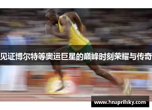 见证博尔特等奥运巨星的巅峰时刻荣耀与传奇