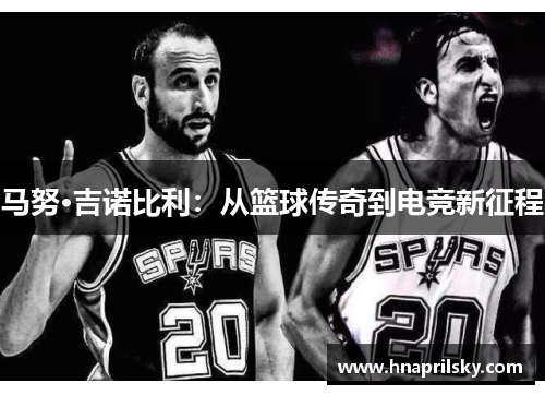 马努·吉诺比利：从篮球传奇到电竞新征程
