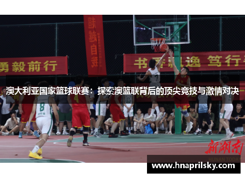 澳大利亚国家篮球联赛:探索澳篮联背后的顶尖竞技与激情对决 澳大利亚国家篮球联赛:探索澳篮联背后的顶尖竞技与激情对决