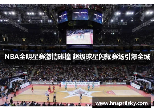 NBA全明星赛激情碰撞 超级球星闪耀赛场引爆全城